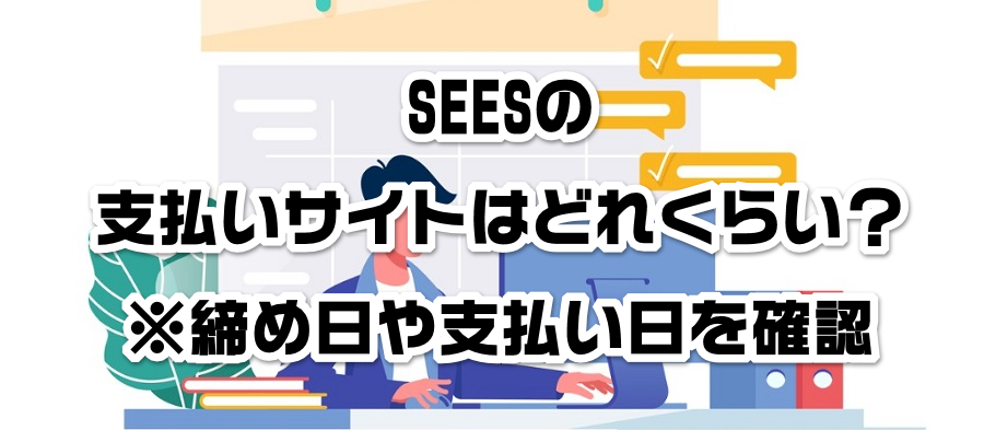 SEESの支払いサイトはどれくらい?※締め日や支払い日を確認